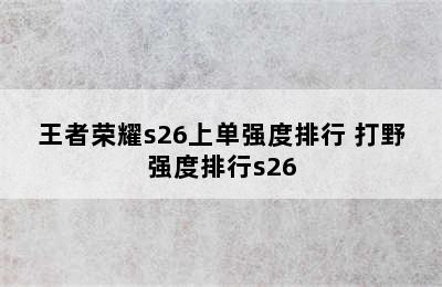 王者荣耀s26上单强度排行 打野强度排行s26